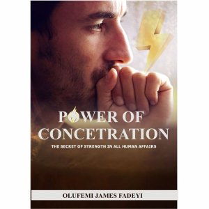 POWER OF CONCENTRATION: The Secret of Strength In All Human Affairs