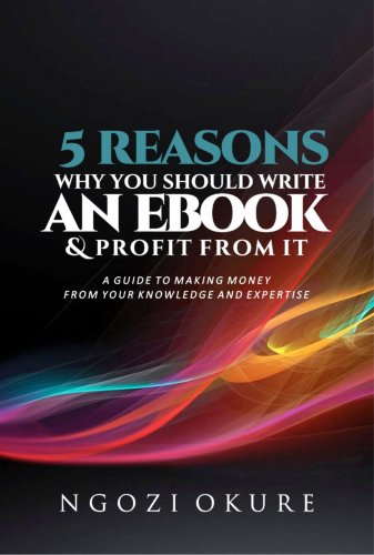 5 REASONS WHY YOU SHOULD WRITE AN E-BOOK AND PROFIT FROM IT